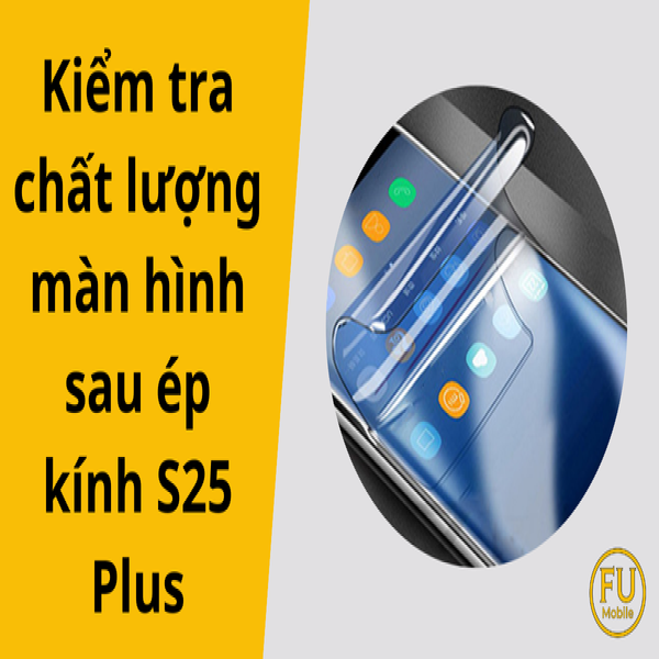 Hướng dẫn kiểm tra chất lượng màn hình sau ép kính S25 Plus
